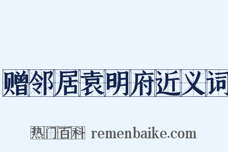 赠邻居袁明府近义词是什么意思的图片